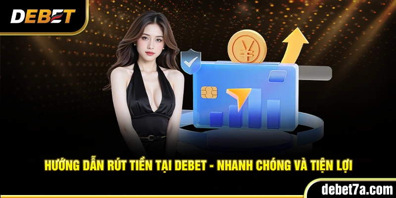 Hướng dẫn rút tiền tại Debet - Nhanh chóng và tiện lợi