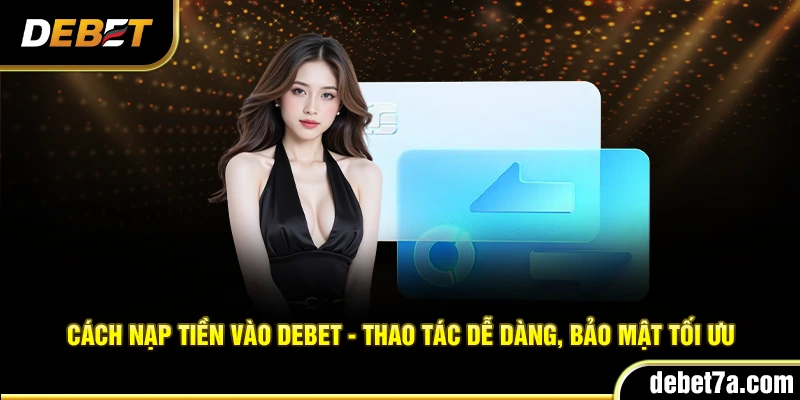Cách nạp tiền vào Debet - Thao tác dễ dàng, bảo mật tối ưu
