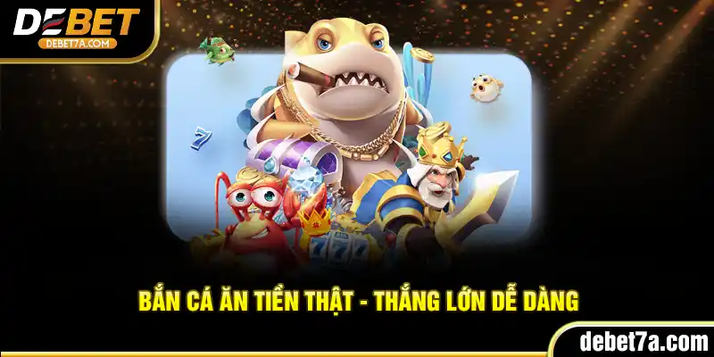 Bắn Cá Ăn Tiền thật - Thắng lớn dễ dàng