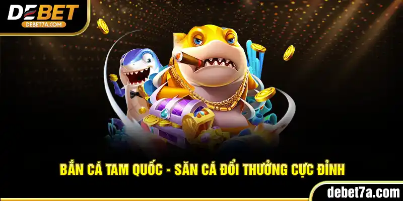 Bắn Cá Tam Quốc - Săn cá đổi thưởng cực đỉnh