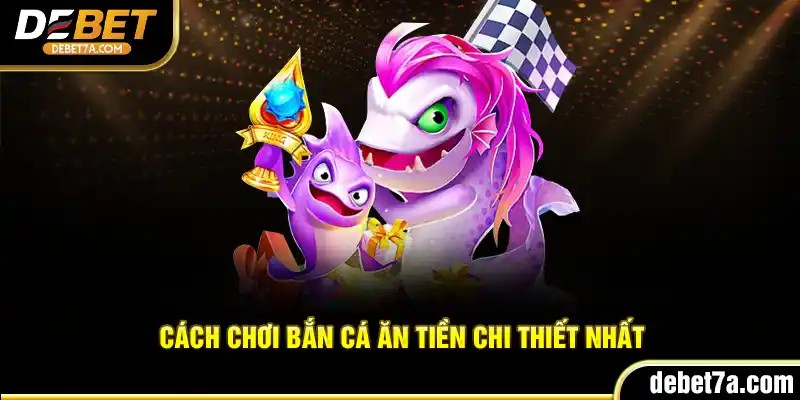 Cách chơi Bắn Cá Ăn Tiền chi thiết nhất