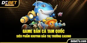 Game Bắn Cá Tam Quốc Siêu Phẩm Khuynh Đảo Thị Trường Casino